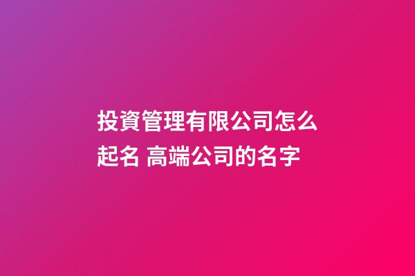 投資管理有限公司怎么起名 高端公司的名字-第1張-公司起名-玄機派